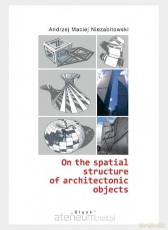 On the spatial structure of architectonic objects - Andrzej Maciej Niezabitowski [KSIĄŻKA]
