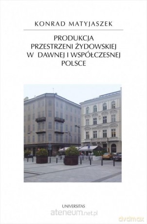 Produkcja przestrzeni żydowskiej w dawnej... - Konrad Matyjaszek [KSIĄŻKA]