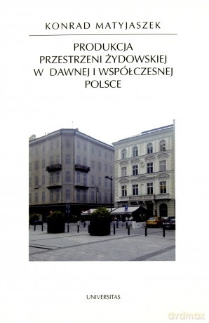 Produkcja przestrzeni żydowskiej w dawnej... - Konrad Matyjaszek [KSIĄŻKA]