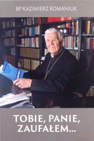 Tobie, Panie zaufałem... - Kazimierz Romaniuk [KSIĄŻKA]