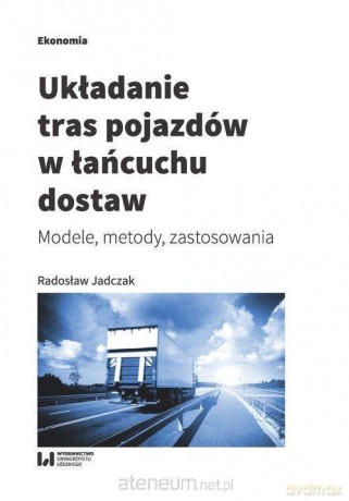 Układanie tras pojazdów w łańcuchu dostaw - Radosław Jadczak [KSIĄŻKA]