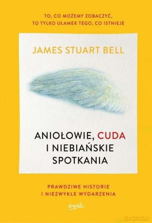Aniołowie, cuda i niebiańskie spotkania. Prawdziwe historie i niezwykłe wydarzenia - James Stuart Bell [KSIĄŻKA]