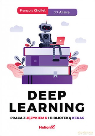 Deep learning. Praca z językiem R i Biblioteką Keras - Francois Chollet, J. J. Allaire [KSIĄŻKA]