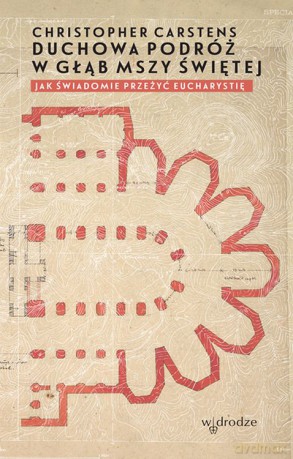 Duchowa podróż w głąb mszy świętej. Jak świadomie przeżyć eucharystię - Christopher Carstens [KSIĄŻKA]