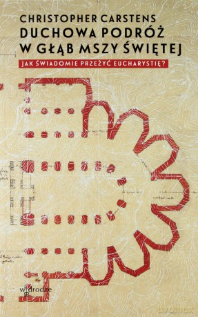 Duchowa podróż w głąb mszy świętej. Jak świadomie przeżyć eucharystię - Christopher Carstens [KSIĄŻKA]