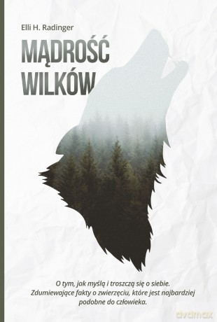 Mądrość wilków. O tym jak myślą i troszczą się o siebie. Zdumiewające fakty o zwierzęciu, które jest nam bliższe niż się wydaje - Elli H. Radinger [KSIĄŻKA]