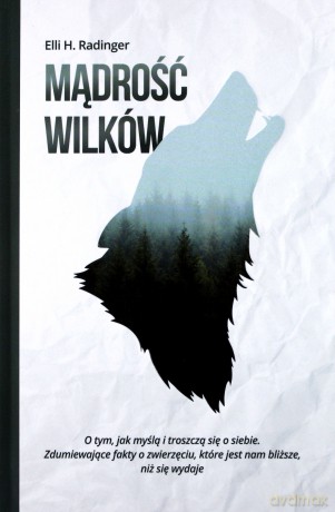 Mądrość wilków. O tym jak myślą i troszczą się o siebie. Zdumiewające fakty o zwierzęciu, które jest nam bliższe niż się wydaje - Elli H. Radinger [KSIĄŻKA]