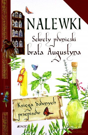 Nalewki. Sekrety piwniczki brata Augustyna. Księga dawnych przepisów [KSIĄŻKA]