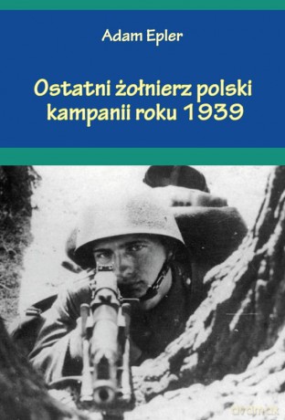 Ostatni żołnierz polski Kampanii roku 1939 - Adam Epler [KSIĄŻKA]