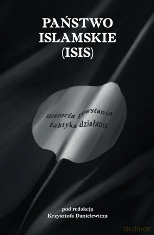 Państwo islamskie ISIS. Historia powstania i taktyka działania [KSIĄŻKA]
