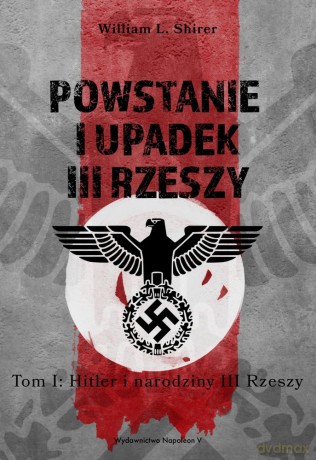 Powstanie i upadek III Rzeszy. Hitler i narodziny III Rzeszy (Tom 1) - William L. Shirer [KSIĄŻKA]