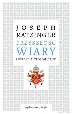 Przyszłość wiary. Refleksje teologiczne - Joseph Ratzinger Benedykt Xvi [KSIĄŻKA]
