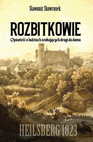Rozbitkowie Heilsberg roku 1823. Opowieść o ludziach szukających drogi do domu - Sławomir Skowronek [KSIĄŻKA]