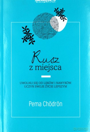 Rusz z miejsca, uwolnij się od lęków i nawyków, uczyń swoje życie lepszym - Pema Chordon [KSIĄŻKA]