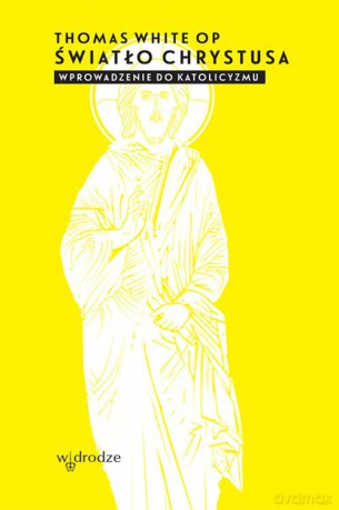 Światło Chrystusa. Wprowadzenie do katolicyzmu - Thomas White [KSIĄŻKA]