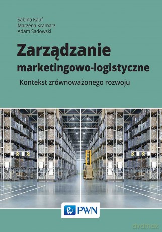 Zarządzanie marketingowo-logistyczne. Kontekst zrównoważonego rozwoju - Sabina Kauf, Marzena Kramarz, Adam Sadowski [KSIĄŻKA]