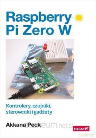 Raspberry Pi Zero W. Kontrolery, czujniki - Akkana Peck [KSIĄŻKA]