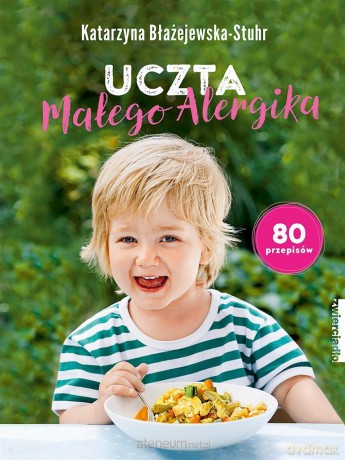 Uczta małego alergika. 80 przepisów - Katarzyna Błażejewska-Stuhr [KSIĄŻKA]
