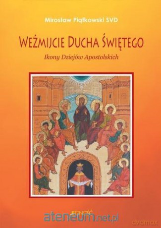 Weźmijcie Ducha Świętego. Ikony Dziejów Apostolskich - Mirosław Piątkowski [KSIĄŻKA]