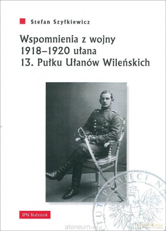 Wspomnienia z wojny 1918-1920 ułana 13. Pułku Ułanów Wileńskich - Stefan Szyłkiewicz [KSIĄŻKA]