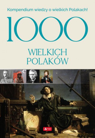 1000 wielkich Polaków. Kompendium wiedzy o wielkich Polakach [KSIĄŻKA]