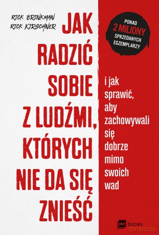 Jak radzić sobie z ludźmi których nie da się znieść i jak sprawić aby zachowywali się dobrze mimo swoich wad - Rick Brinkman, Rick Kirschner [KSIĄŻKA]