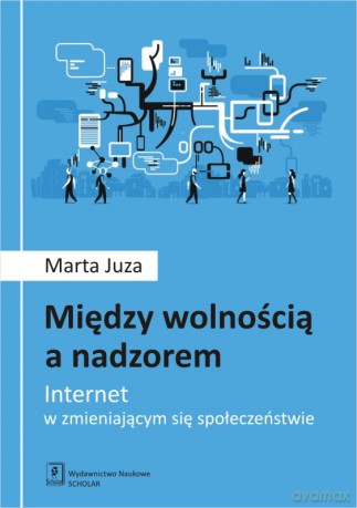 Między wolnością a nadzorem. Internet w zmieniającym się społeczeństwie - Marta Juza [KSIĄŻKA]