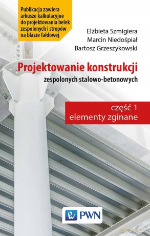 Projektowanie konstrukcji zespolonych stalowo-betonowych - Elżbieta Szmigiera, Marcin Niedośpiał, Bartosz Grzeszykowski [KSIĄŻKA]
