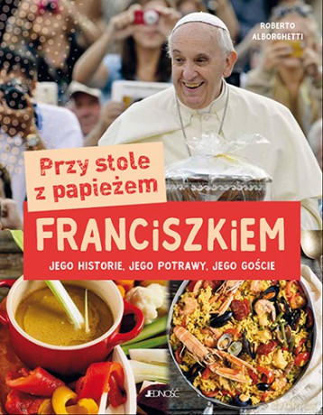 Przy stole z papieżem Franciszkiem. Jego historie, jego potrawy, jego goście - Alborghetti Roberto [KSIĄŻKA]