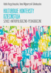 Kulturowe konteksty dzieciństwa Szkice atropologiczno - pedagogiczne - Adela Kożyczkowska, Anna Młynarczuk-Sokołowska [KSIĄŻKA]