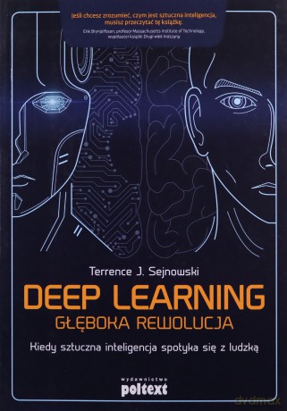 Deep learning. Głęboka rewolucja. Kiedy sztuczna inteligencja spotyka się z ludzką - Terrence J. Sejnowski [KSIĄŻKA]