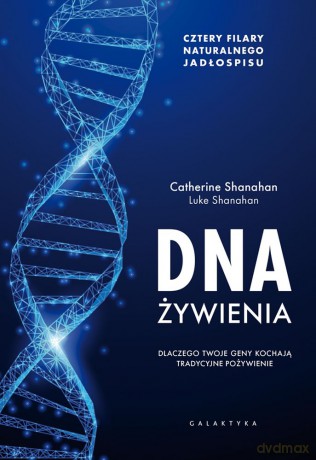DNA żywienia. Dlaczego twoje geny kochają tradycyjne pożywienie. Cztery fundamenty naturalnego jadłospisu - Catherine Shanahan, Luke Shanahan [KSIĄŻKA]
