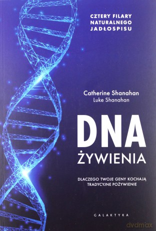 DNA żywienia. Dlaczego twoje geny kochają tradycyjne pożywienie. Cztery fundamenty naturalnego jadłospisu - Catherine Shanahan, Luke Shanahan [KSIĄŻKA]