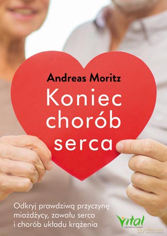 Koniec chorób serca. Odkryj prawdziwą przyczynę. Miażdżycy zawału serca i chorób układu krążenia - Andreas Moritz [KSIĄŻKA]