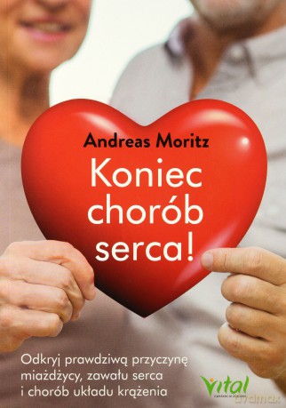 Koniec chorób serca. Odkryj prawdziwą przyczynę. Miażdżycy zawału serca i chorób układu krążenia - Andreas Moritz [KSIĄŻKA]