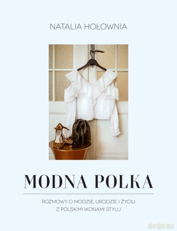 Modna Polka. Rozmowy o modzie, urodzie i życiu z polskimi ikonami stylu - Natalia Hołownia [KSIĄŻKA]