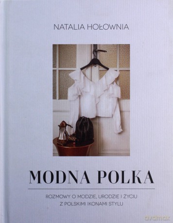 Modna Polka. Rozmowy o modzie, urodzie i życiu z polskimi ikonami stylu - Natalia Hołownia [KSIĄŻKA]