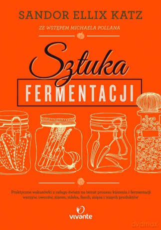 Sztuka fermentacji. Praktyczne wskazówki z całego świata na temat procesu kiszenia i fermentacji warzyw, owoców, miodu, ziaren, nabiału, strączków i innych produktów - Sandor Ellix Katz [KSIĄŻKA]