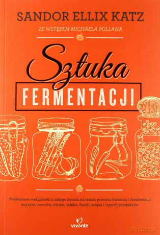 Sztuka fermentacji. Praktyczne wskazówki z całego świata na temat procesu kiszenia i fermentacji warzyw, owoców, miodu, ziaren, nabiału, strączków i innych produktów - Sandor Ellix Katz [KSIĄŻKA]