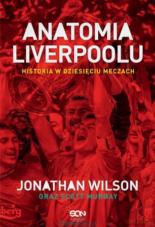Anatomia Liverpoolu. Historia w dziesięciu meczach - Jonathan Wilson, Scott Murray, Bartłomiej Łopatka, Radosław Chmiel [KSIĄŻKA]