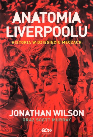 Anatomia Liverpoolu. Historia w dziesięciu meczach - Jonathan Wilson, Scott Murray, Bartłomiej Łopatka, Radosław Chmiel [KSIĄŻKA]