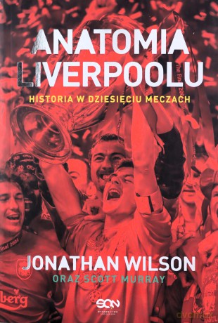 Anatomia Liverpoolu. Historia w dziesięciu meczach - Jonathan Wilson, Scott Murray, Bartłomiej Łopatka, Radosław Chmiel [KSIĄŻKA]
