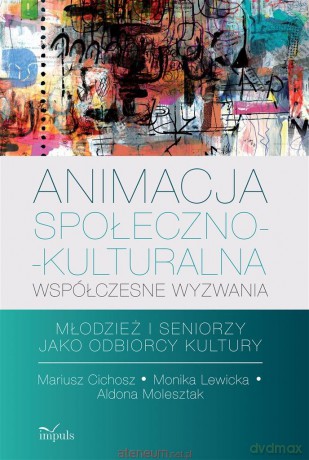 Animacja społeczno-kulturalna współczesne wyzwania - Mariusz Cichosz, Monika Lewicka, Aldona Molesztal [KSIĄŻKA]