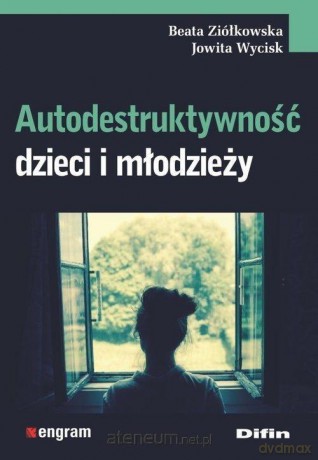Autodestruktywność dzieci i młodzieży - Jowita Wycisk, Beata Ziółkowska [KSIĄŻKA]