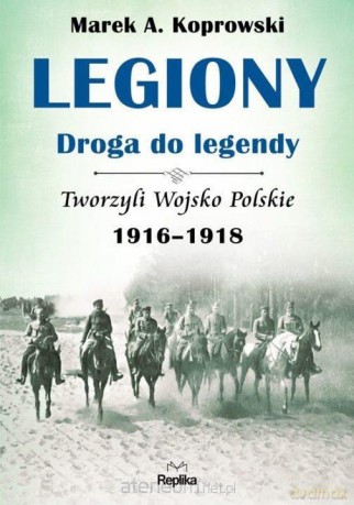 Legiony. Droga do legendy - Marek A. Koprowski [KSIĄŻKA]