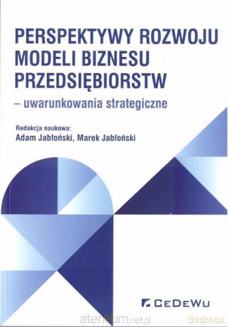 Perspektywy rozwoju modeli biznesu przedsiębiorstw - Adam Jabłoński, Marek Jabłoński [KSIĄŻKA]