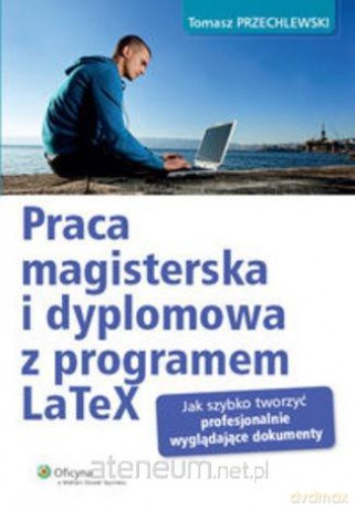 Praca magisterska i dyplomowa z programem LaTeX - Tomasz Przechlewski [KSIĄŻKA]