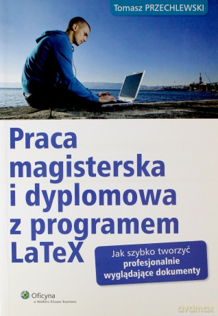 Praca magisterska i dyplomowa z programem LaTeX - Tomasz Przechlewski [KSIĄŻKA]