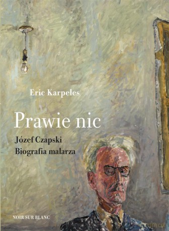 Prawie nic. Józef Czapski. Biografia malarza - Eric Karpeles, Marek Fedyszak [KSIĄŻKA]
