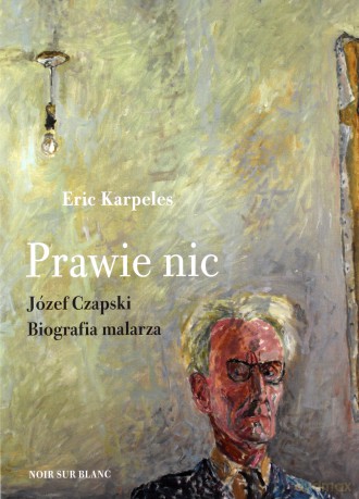 Prawie nic. Józef Czapski. Biografia malarza - Eric Karpeles, Marek Fedyszak [KSIĄŻKA]